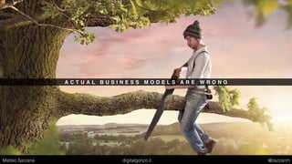 A C T U A L B U S I N E S S M O D E L S A R E W R O N G
Matteo Sarzana digitalgonzo.it @zazzanm
 