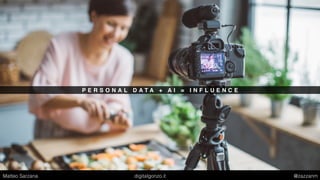 P E R S O N A L D A T A + A I = I N F L U E N C E
Matteo Sarzana digitalgonzo.it @zazzanm
 