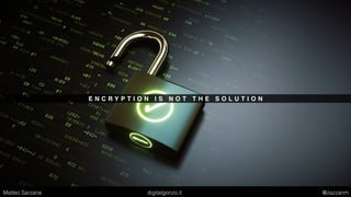 E N C R Y P T I O N I S N O T T H E S O L U T I O N
Matteo Sarzana digitalgonzo.it @zazzanm
 