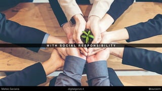 W I T H S O C I A L R E S P O N S I B I L I T Y
Matteo Sarzana digitalgonzo.it @zazzanm
 