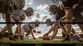 C O M P E T I T I O N I S A L W A Y S G O O D
Matteo Sarzana digitalgonzo.it @zazzanm
 