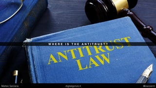 W H E R E I S T H E A N T I T R U S T ?
Matteo Sarzana digitalgonzo.it @zazzanm
 