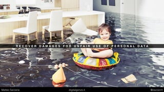 R E C O V E R D A M A G E S F O R U N F A I R U S E O F P E R S O N A L D A T A
Matteo Sarzana digitalgonzo.it @zazzanm
 