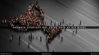 P R O M O T E S T A R T U P S N O T U S I N G D A T A A S B I Z M O D E L
Matteo Sarzana digitalgonzo.it @zazzanm
 