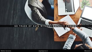 N O T R A D E O F D A T A W I T H O U T E X P L I C I T C O N S E N T
Matteo Sarzana digitalgonzo.it @zazzanm
 