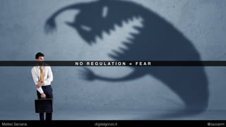 N O R E G U L A T I O N = F E A R
Matteo Sarzana digitalgonzo.it @zazzanm
 