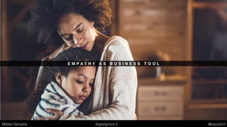 E M P A T H Y A S B U S I N E S S T O O L
Matteo Sarzana digitalgonzo.it @zazzanm
 