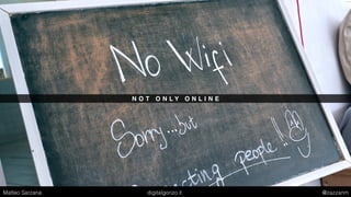 N O T O N L Y O N L I N E
Matteo Sarzana digitalgonzo.it @zazzanm
 