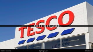 T E S C O S L O W L I N E S
Matteo Sarzana digitalgonzo.it @zazzanm
 