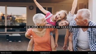 J O I N P A P A G R A N D K I D S O N D E M A N D
Matteo Sarzana digitalgonzo.it @zazzanm
 