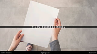 A N E W B U S I N E S S M O D E L
Matteo Sarzana digitalgonzo.it @zazzanm
 