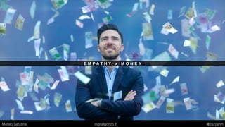 E M P A T H Y > M O N E Y
Matteo Sarzana digitalgonzo.it @zazzanm
 