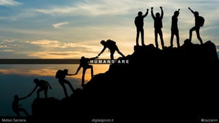 H U M A N S A R E
Matteo Sarzana digitalgonzo.it @zazzanm
 