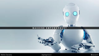 M A C H I N E E M P O W E R M E N T
Matteo Sarzana digitalgonzo.it @zazzanm
 