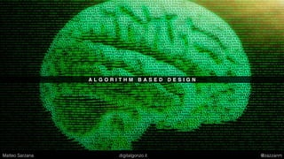 A L G O R I T H M B A S E D D E S I G N
Matteo Sarzana digitalgonzo.it @zazzanm
 