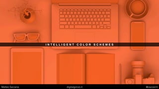 I N T E L L I G E N T C O L O R S C H E M E S
Matteo Sarzana digitalgonzo.it @zazzanm
 