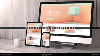 I N T E L L I G E N T D E S I G N C O M P O S I T I O N
Matteo Sarzana digitalgonzo.it @zazzanm
 