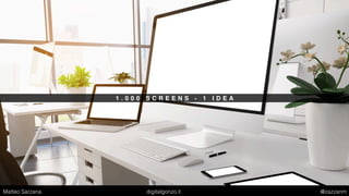 1 . 0 0 0 S C R E E N S - 1 I D E A
Matteo Sarzana digitalgonzo.it @zazzanm
 