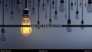 E N D L E S S P O S S I B I L I T I E S
Matteo Sarzana digitalgonzo.it @zazzanm
 