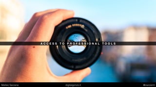 A C C E S S T O P R O F E S S I O N A L T O O L S
Matteo Sarzana digitalgonzo.it @zazzanm
 