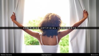 D O N ’ T H I D E A R T I F I C I A L I N G R E D I E N T S
Matteo Sarzana digitalgonzo.it @zazzanm
 