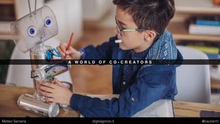 A W O R L D O F C O - C R E A T O R S
Matteo Sarzana digitalgonzo.it @zazzanm
 