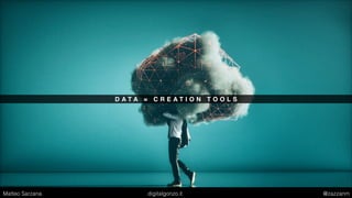 D A T A = C R E A T I O N T O O L S
Matteo Sarzana digitalgonzo.it @zazzanm
 