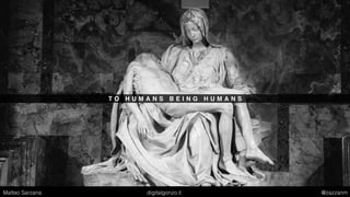 T O H U M A N S B E I N G H U M A N S
Matteo Sarzana digitalgonzo.it @zazzanm
 