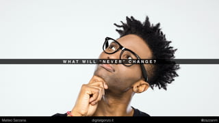 W H A T W I L L “ N E V E R ” C H A N G E ?
Matteo Sarzana digitalgonzo.it @zazzanm
 