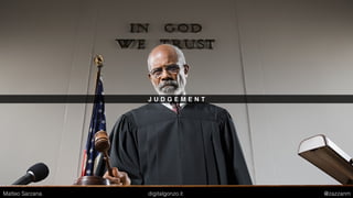 J U D G E M E N T
Matteo Sarzana digitalgonzo.it @zazzanm
 