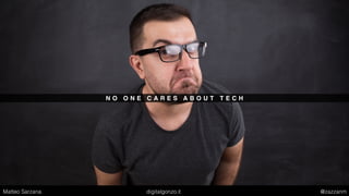 N O O N E C A R E S A B O U T T E C H
Matteo Sarzana digitalgonzo.it @zazzanm
 