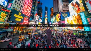 T H E R O L E O F B R A N D S
Matteo Sarzana digitalgonzo.it @zazzanm
 