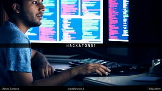 H A C K A T O N S ?
Matteo Sarzana digitalgonzo.it @zazzanm
 