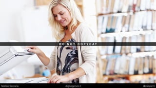 D O N O T C O P Y C A T
Matteo Sarzana digitalgonzo.it @zazzanm
 