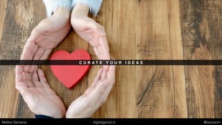 C U R A T E Y O U R I D E A S
Matteo Sarzana digitalgonzo.it @zazzanm
 