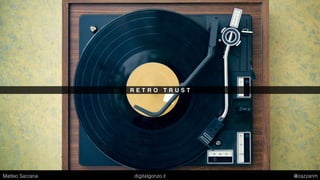 R E T R O T R U S T
Matteo Sarzana digitalgonzo.it @zazzanm
 