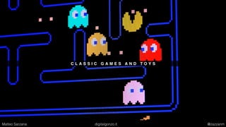 C L A S S I C G A M E S A N D T O Y S
Matteo Sarzana digitalgonzo.it @zazzanm
 