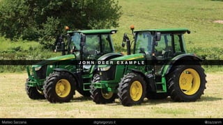 J O H N D E E R E X A M P L E
Matteo Sarzana digitalgonzo.it @zazzanm
 