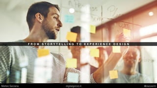 F R O M S T O R Y T E L L I N G T O E X P E R I E N C E D E S I G N
Matteo Sarzana digitalgonzo.it @zazzanm
 