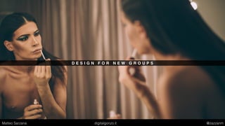 D E S I G N F O R N E W G R O U P S
Matteo Sarzana digitalgonzo.it @zazzanm
 