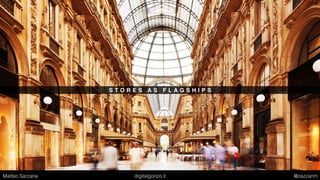 S T O R E S A S F L A G S H I P S
Matteo Sarzana digitalgonzo.it @zazzanm
 