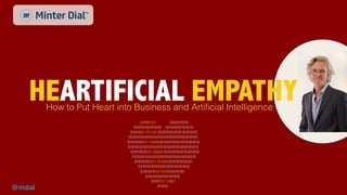 @mdial minterdial.comAll rights reserved ©2019
@mdial
HEARTIFICIAL EMPATHYHow to Put Heart into Business and Artiﬁcial Intelligence
10101010101010
01000101
010101111001
010101010
10101010101010
10101010101010101010101010101010101
010100110110110101010101010101010
01010101010101010101010101010101010
01010101011101001010101010101
01010101011100000101010101010101010
1010101010110000101010101010101010
10101010101010101010101010101010
0101010101101000010101
01010101010101010
10101010101010101010101010
01010
 