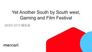 Yet Another South by South west,
Gaming and Film Festival
SXSW 2019 報告会
1
 