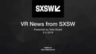 VR News from SXSW
Presented by Nate Girard

5-2-2019
@N8Girard
http://n8girard.com
 