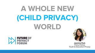 Jasmine Park
Policy Fellow
Youth & Education Privacy
A WHOLE NEW
(CHILD PRIVACY)
WORLD
 