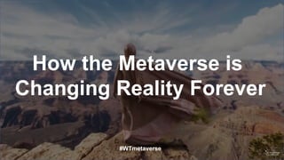 How the Metaverse is
Changing Reality Forever
#WTmetaverse
 