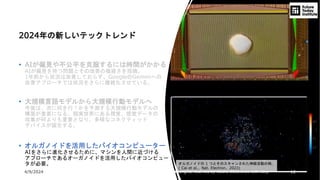 4/9/2024 All Copyrights reserved by Nissho Electronics USA Corp 12
2024年の新しいテックトレンド
• AIが偏見や不公平を克服するには時間がかかる
AIが偏見を持つ問題とその改善の複雑さを指摘。
1年前から状況は改善しておらず、GoogleのGeminiへの
改善アプローチでは状況をさらに複雑化させている。
• 大規模言語モデルから大規模行動モデルへ
今後は、次に何を行うかを予測する大規模行動モデルの
構築が重要になる。現実世界にある視覚、感覚データの
収集が何よりも重要となり、多様なコネクティッド
デバイスが誕生する。
• オルガノイドを活用したバイオコンピューター
AIをさらに進化させるために、マシンを人間に近づける
アプローチであるオーガノイドを活用したバイオコンピュー
タが必要。 オルガノイドの 1 つとそのスキャンされた神経活動の例。
( Cai et al.、Nat. Electron、2023)
 