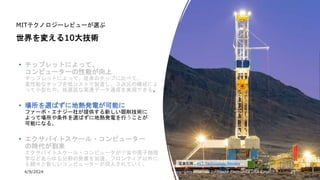 4/9/2024 All Copyrights reserved by Nissho Electronics USA Corp 21
MITテクノロジーレビューが選ぶ
世界を変える10大技術
• チップレットによって、
コンピューターの性能が向上
チップレットによって、従来のチップに比べて、
高性能なチップを低コストで製造し、３次元の構成によ
って小型化や、低遅延な高速データ通信を実現できる。
• 場所を選ばずに地熱発電が可能に
ファーボ・エナジー社が提供する新しい掘削技術に
よって場所や条件を選ばずに地熱発電を行うことが
可能になる。
• エクサバイトスケール・コンピューター
の時代が到来
エクサバイトスケール・コンピュータが宇宙や原子物理
学などあらゆる分野の発展を加速。フロンティア以外に
も続々と新しいコンピューターが投入されていく。 写真引用：MIT Technology Review
 