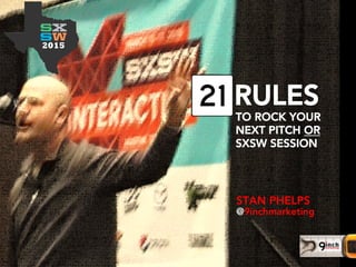 STAN PHELPS
@9inchmarketing
TO ROCK YOUR
NEXT PITCH OR
SXSW SESSION
RULES
 