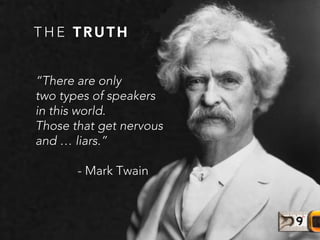 T H E T R U T H
“There are only 
two types of speakers 
in this world.
Those that get nervous 
and … liars.”

- Mark Twain
 
